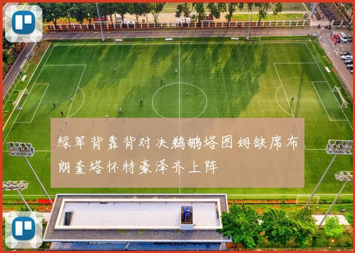 绿军背靠背对决鹈鹕塔图姆缺席布朗奎塔怀特豪泽齐上阵
