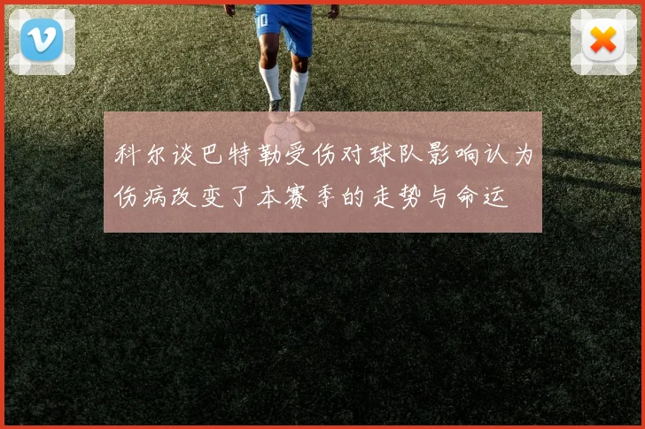 科尔谈巴特勒受伤对球队影响认为伤病改变了本赛季的走势与命运