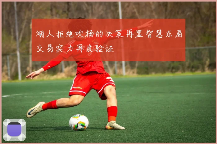 湖人拒绝吹杨的决策再显智慧东眉交易实力再度验证