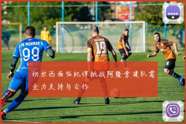 切尔西面临纪律挑战阿隆索建队需全力支持与合作