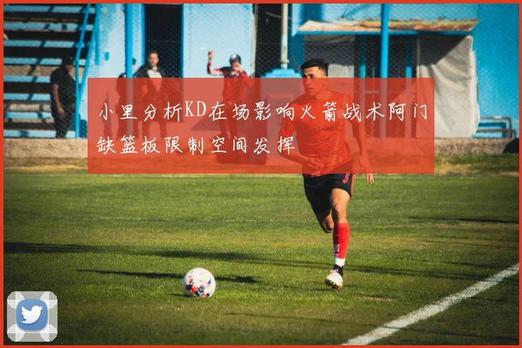 小里分析KD在场影响火箭战术阿门缺篮板限制空间发挥