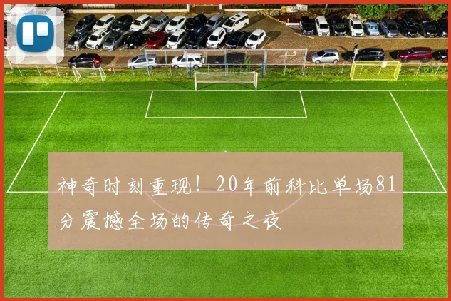 神奇时刻重现！20年前科比单场81分震撼全场的传奇之夜