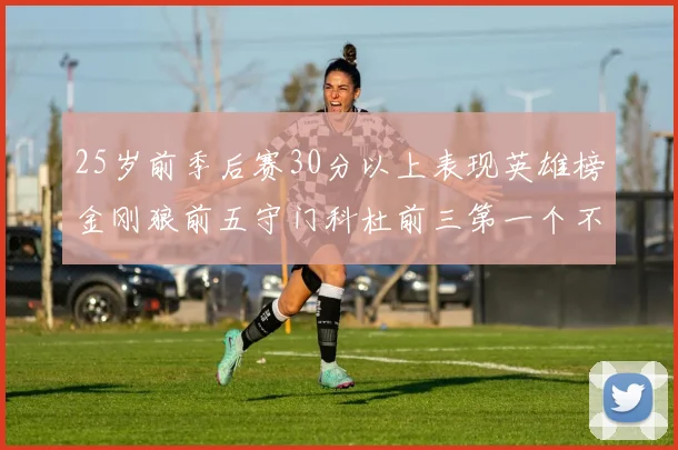25岁前季后赛30分以上表现英雄榜金刚狼前五守门科杜前三第一个不以得分著称
