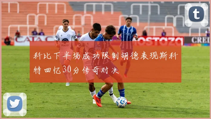 科比下半场成功限制胡德表现斯科特回忆30分传奇对决