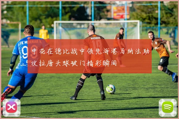 申花在德比战中领先海港马纳法助攻拉唐头球破门精彩瞬间
