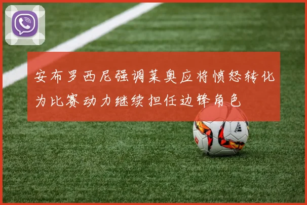 安布罗西尼强调莱奥应将愤怒转化为比赛动力继续担任边锋角色