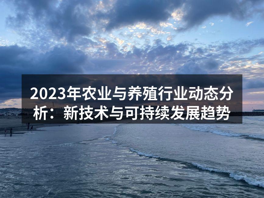 2023年农业与养殖行业动态分析：新技术与可持续发展趋势