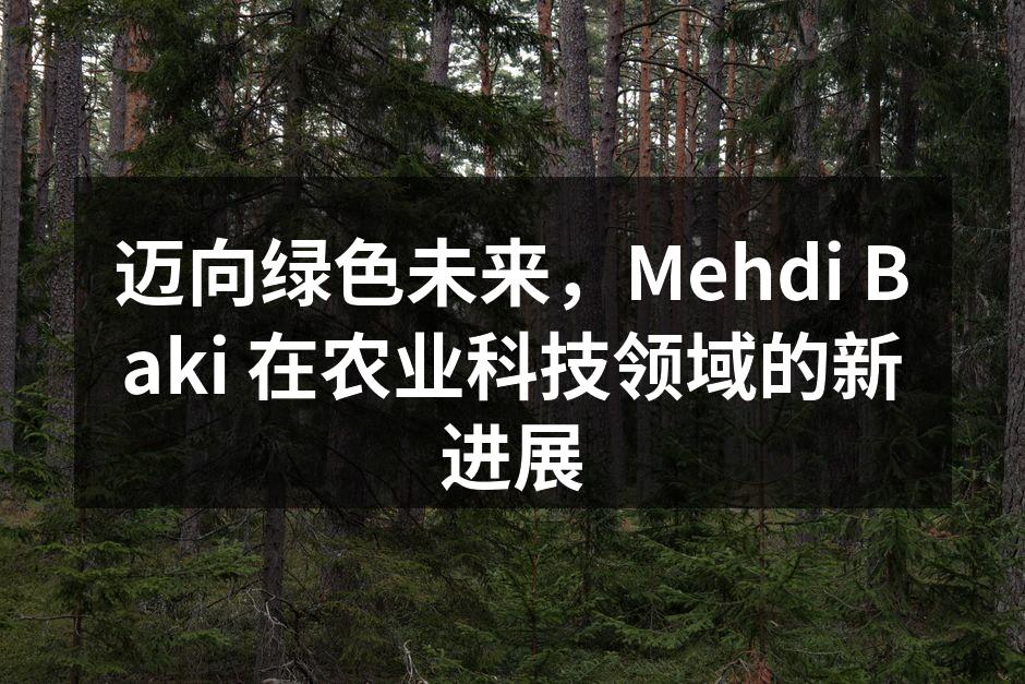 迈向绿色未来，Mehdi Baki 在农业科技领域的新进展