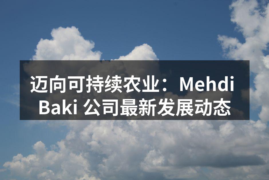 迈向可持续农业：Mehdi Baki 公司最新发展动态