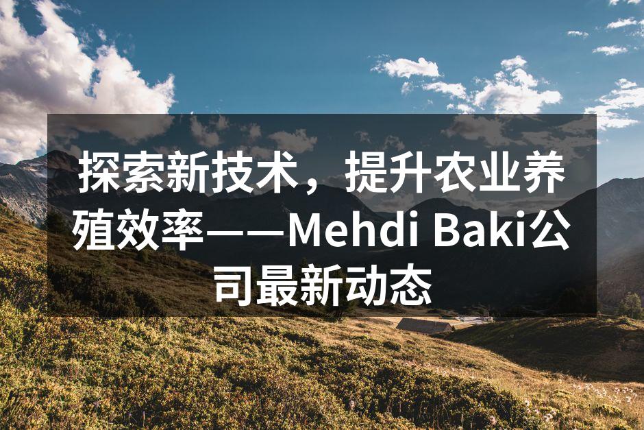 探索新技术，提升农业养殖效率——Mehdi Baki公司最新动态