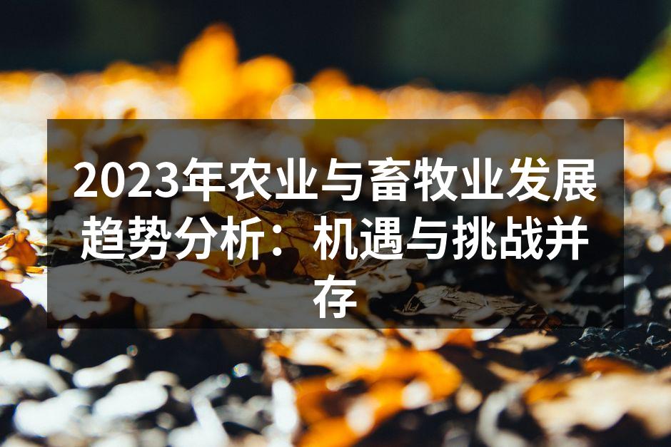 2023年农业与畜牧业发展趋势分析：机遇与挑战并存