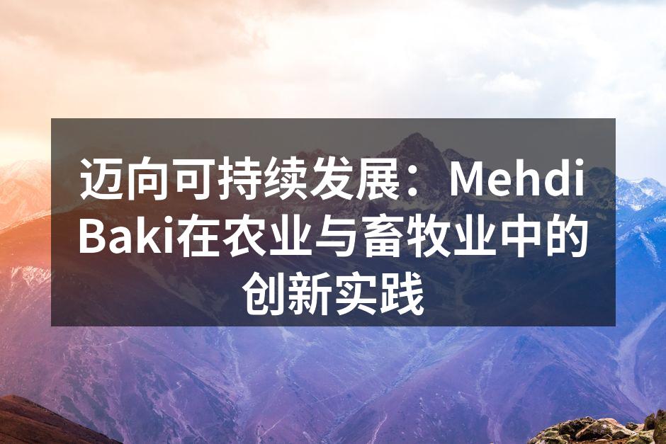 迈向可持续发展：MehdiBaki在农业与畜牧业中的创新实践